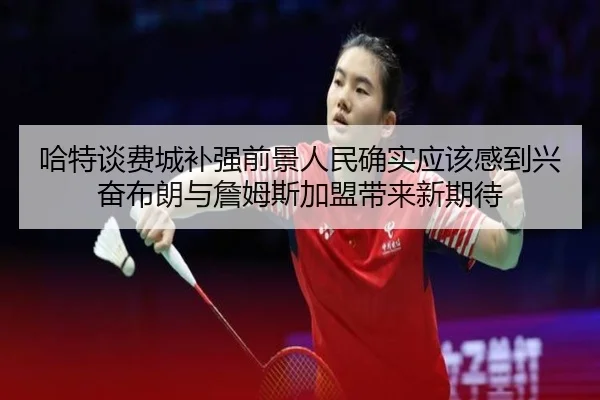 哈特谈费城补强前景人民确实应该感到兴奋布朗与詹姆斯加盟带来新期待